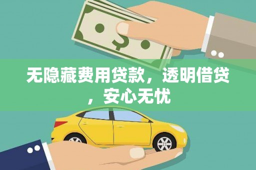 尤溪无隐藏费用贷款，透明借贷，安心无忧