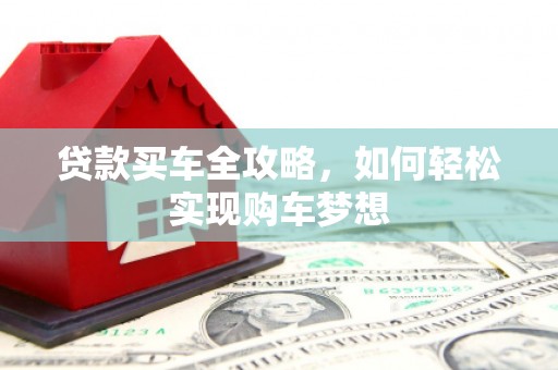 尤溪贷款买车全攻略，如何轻松实现购车梦想