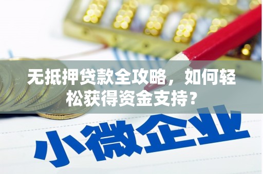尤溪无抵押贷款全攻略，如何轻松获得资金支持？