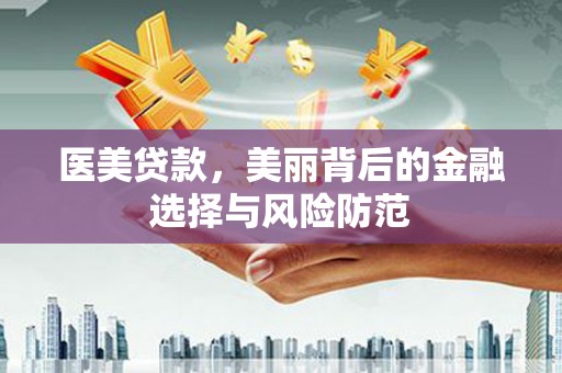 尤溪医美贷款，美丽背后的金融选择与风险防范