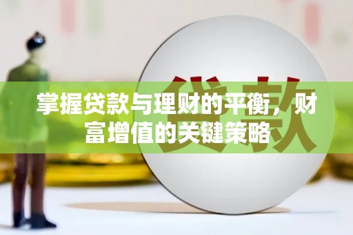 尤溪掌握贷款与理财的平衡，财富增值的关键策略