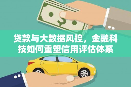 尤溪贷款与大数据风控，金融科技如何重塑信用评估体系