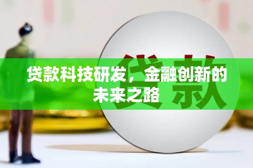 尤溪贷款科技研发，金融创新的未来之路