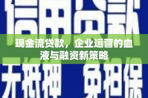 尤溪现金流贷款，企业运营的血液与融资新策略