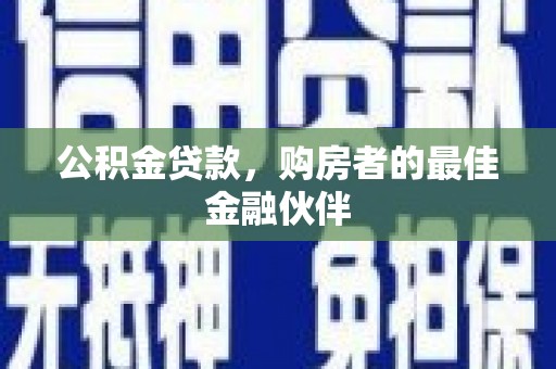 尤溪公积金贷款，购房者的最佳金融伙伴