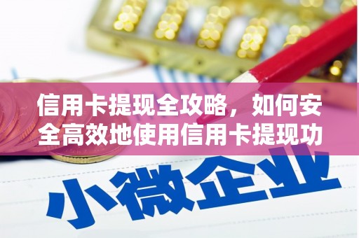 尤溪信用卡提现全攻略，如何安全高效地使用信用卡提现功能
