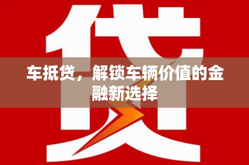 尤溪车抵贷，解锁车辆价值的金融新选择