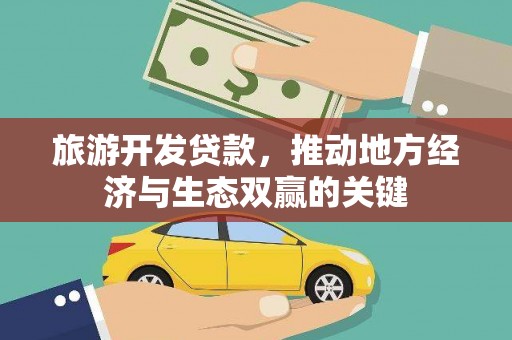 尤溪旅游开发贷款，推动地方经济与生态双赢的关键