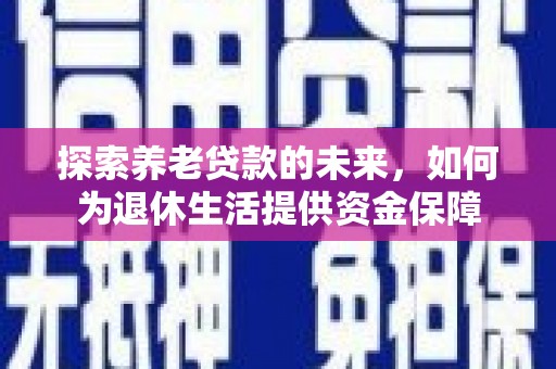 尤溪探索养老贷款的未来，如何为退休生活提供资金保障