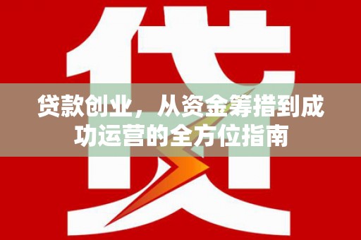 尤溪贷款创业，从资金筹措到成功运营的全方位指南