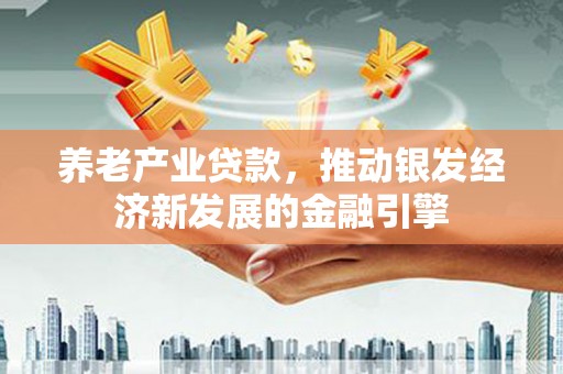 尤溪养老产业贷款，推动银发经济新发展的金融引擎