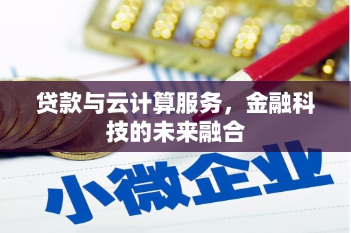 尤溪贷款与云计算服务，金融科技的未来融合