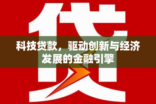 尤溪科技贷款，驱动创新与经济发展的金融引擎