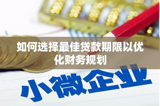 尤溪如何选择最佳贷款期限以优化财务规划