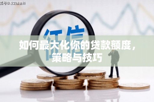尤溪如何最大化你的贷款额度，策略与技巧