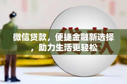 尤溪微信贷款，便捷金融新选择，助力生活更轻松