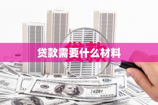 尤溪贷款需要什么材料