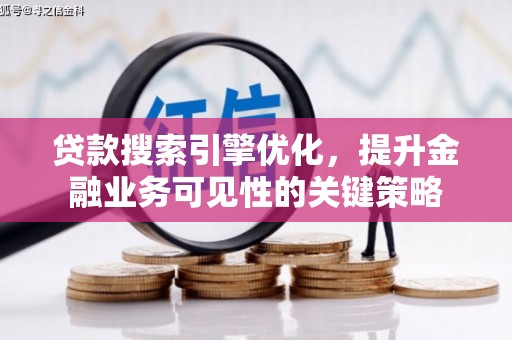 尤溪贷款搜索引擎优化，提升金融业务可见性的关键策略