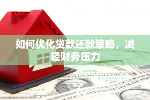 尤溪如何优化贷款还款策略，减轻财务压力