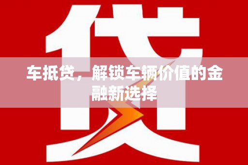尤溪车抵贷，解锁车辆价值的金融新选择