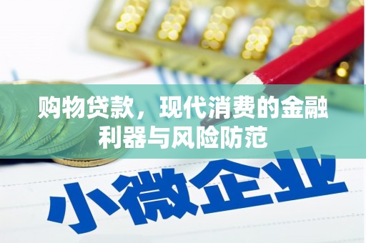 尤溪购物贷款，现代消费的金融利器与风险防范