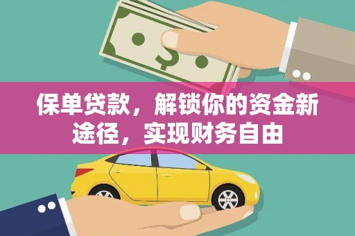 尤溪保单贷款，解锁你的资金新途径，实现财务自由