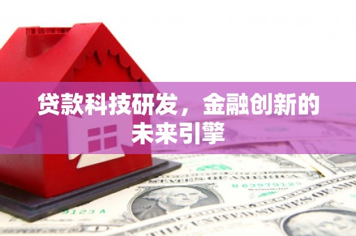 尤溪贷款科技研发，金融创新的未来引擎