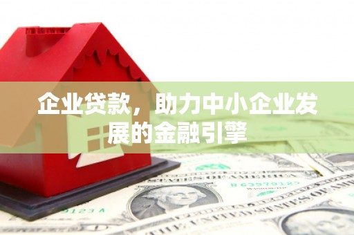 尤溪企业贷款，助力中小企业发展的金融引擎