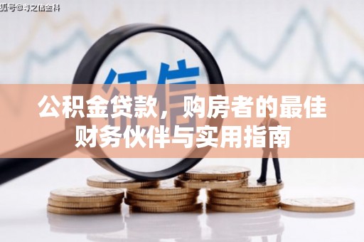 尤溪公积金贷款，购房者的最佳财务伙伴与实用指南