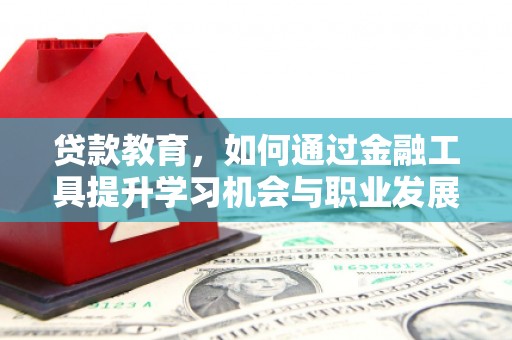 尤溪贷款教育，如何通过金融工具提升学习机会与职业发展