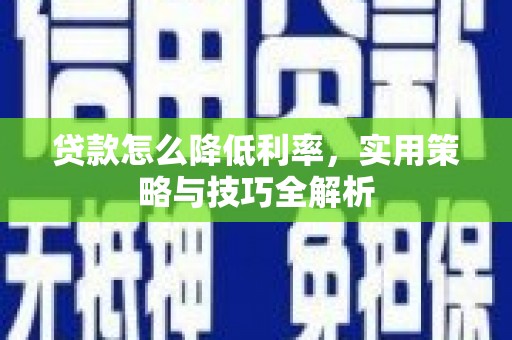 尤溪贷款怎么降低利率，实用策略与技巧全解析