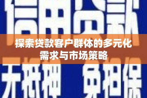 尤溪探索贷款客户群体的多元化需求与市场策略