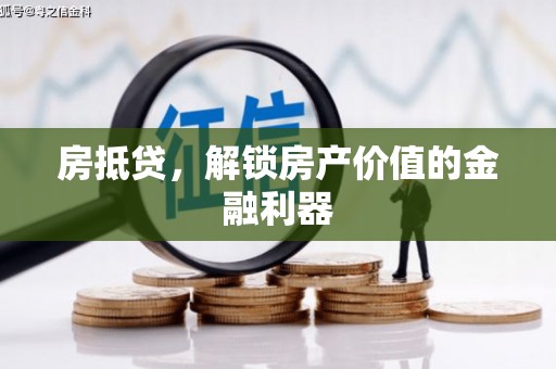 尤溪房抵贷，解锁房产价值的金融利器