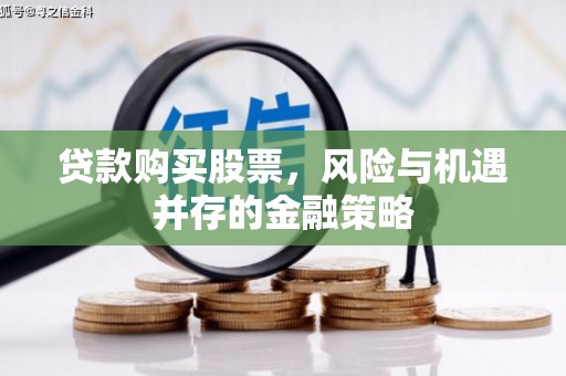 尤溪贷款购买股票，风险与机遇并存的金融策略