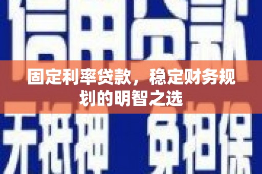 尤溪固定利率贷款，稳定财务规划的明智之选