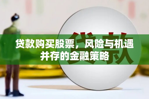 尤溪贷款购买股票，风险与机遇并存的金融策略