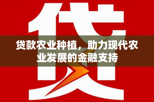 尤溪贷款农业种植，助力现代农业发展的金融支持