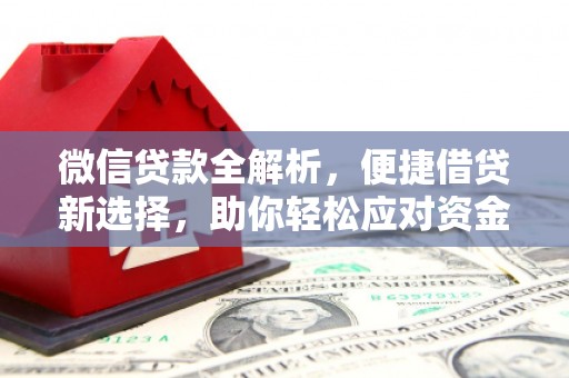 尤溪微信贷款全解析，便捷借贷新选择，助你轻松应对资金需求